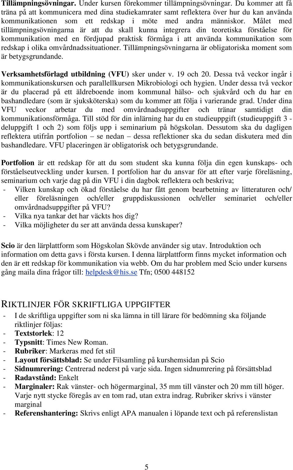 Målet med tillämpningsövningarna är att du skall kunna integrera din teoretiska förståelse för kommunikation med en fördjupad praktisk förmåga i att använda kommunikation som redskap i olika