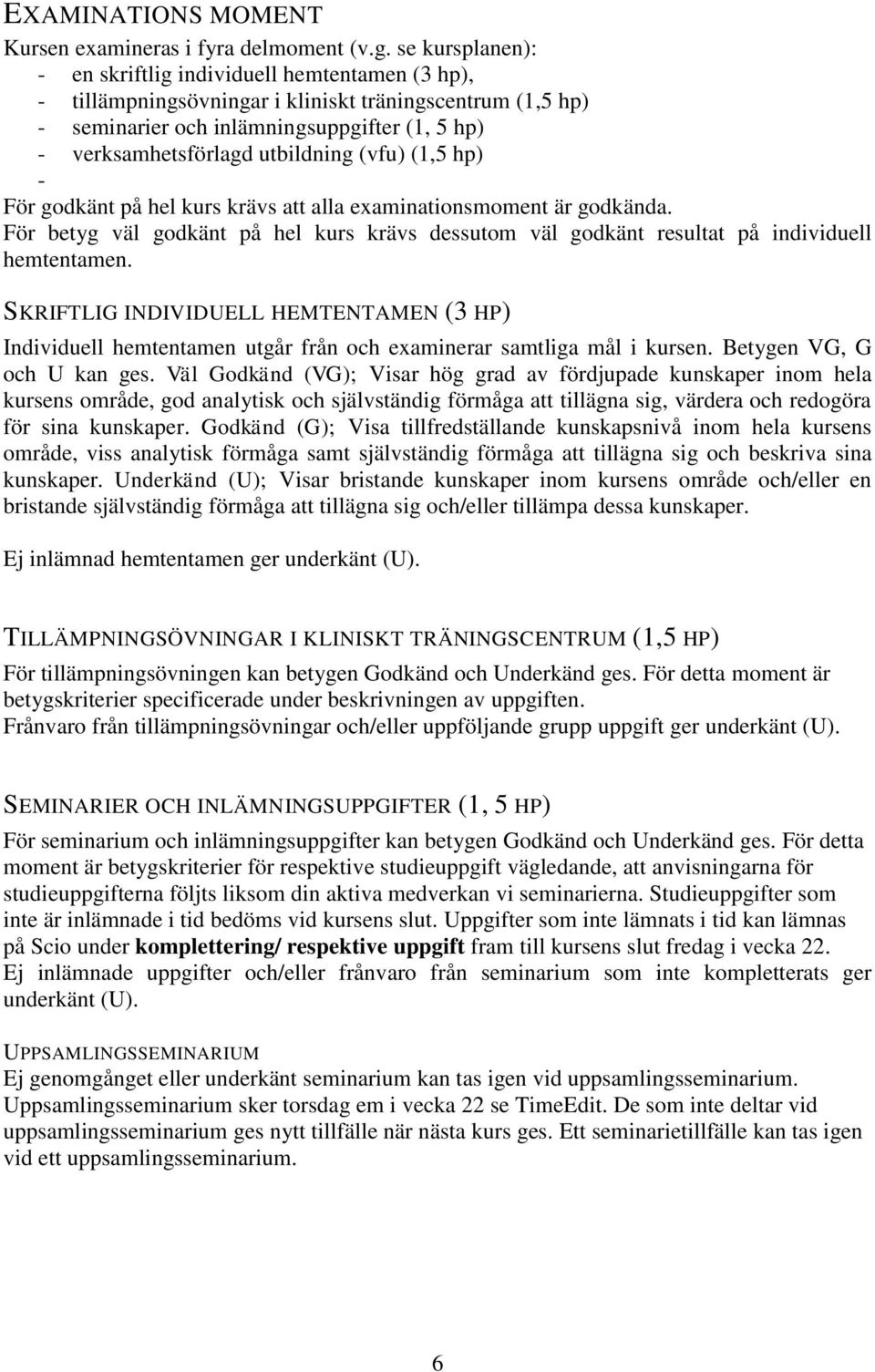 utbildning (vfu) (1,5 hp) - För godkänt på hel kurs krävs att alla examinationsmoment är godkända. För betyg väl godkänt på hel kurs krävs dessutom väl godkänt resultat på individuell hemtentamen.