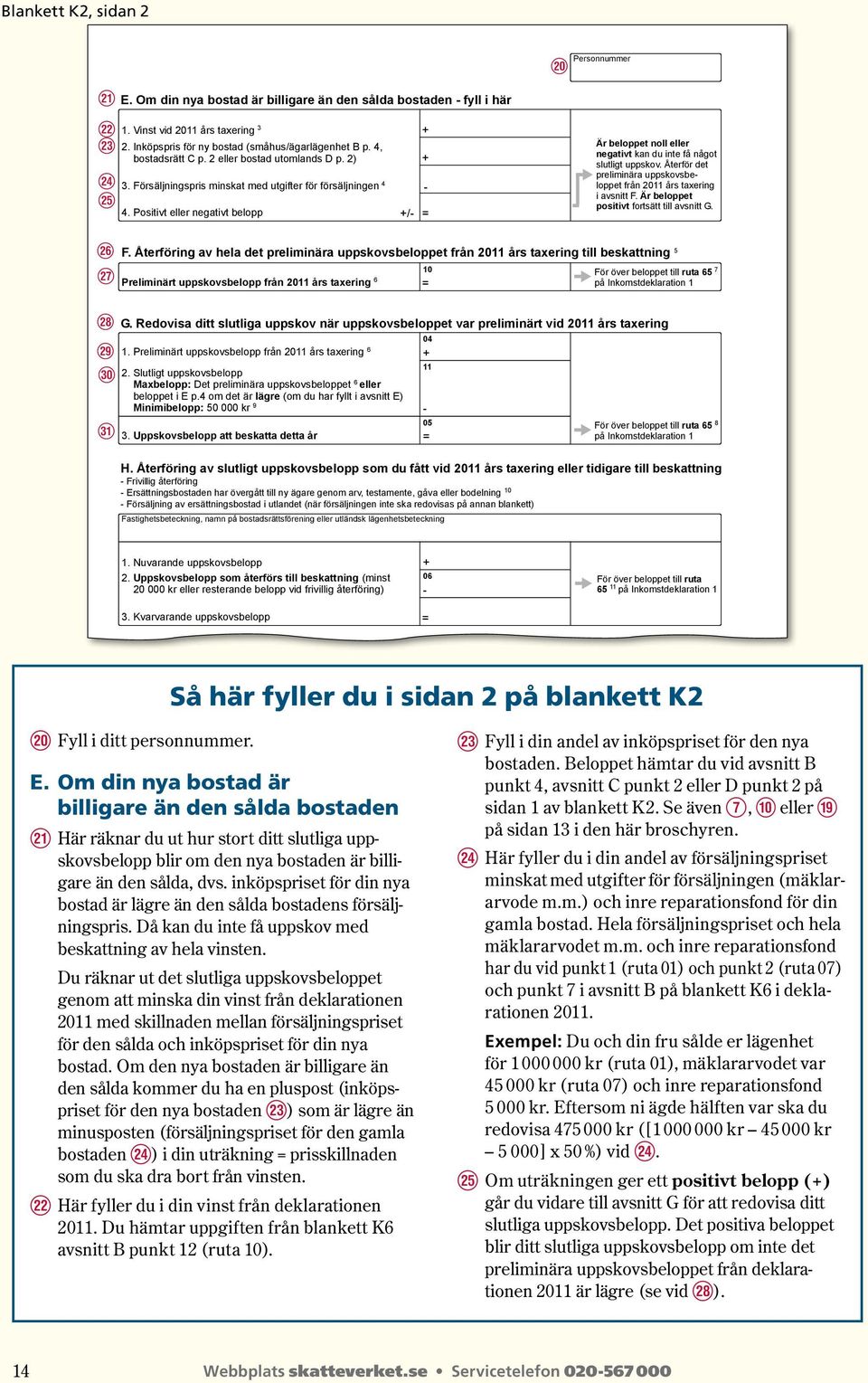 Positivt eller negativt belopp / Är beloppet noll eller negativt kan du inte få något slutligt uppskov. Återför det preliminära uppskovsbeloppet från 2011 års taxering i avsnitt F.