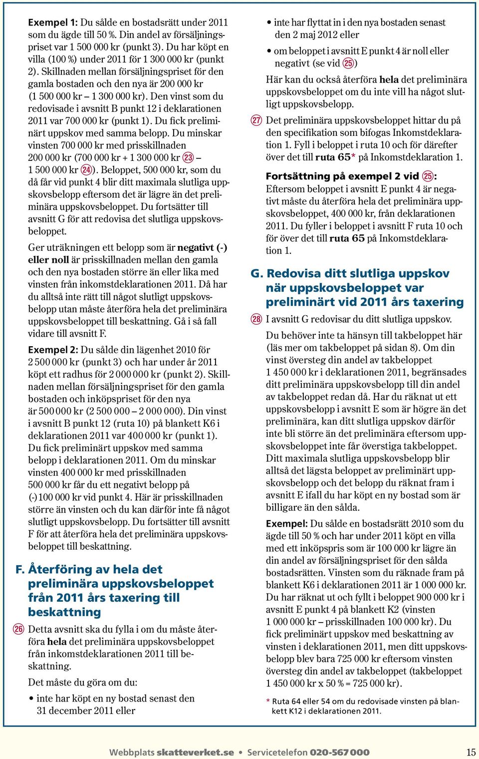 Den vinst som du redovisade i avsnitt B punkt 12 i deklarationen 2011 var 700 000 kr (punkt 1). Du fick preliminärt uppskov med samma belopp.