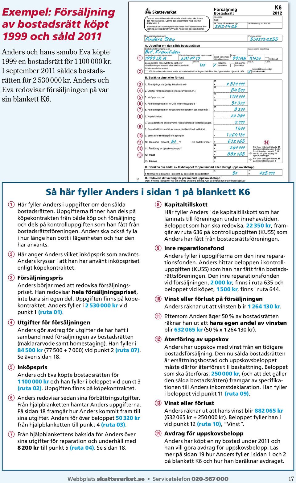 Information om hur du fyller i blanketten finns i broschyren "Försäljning av bostadsrätt" SKV 321. Ange belopp i hela krontal. Den skattskyldiges namn A.