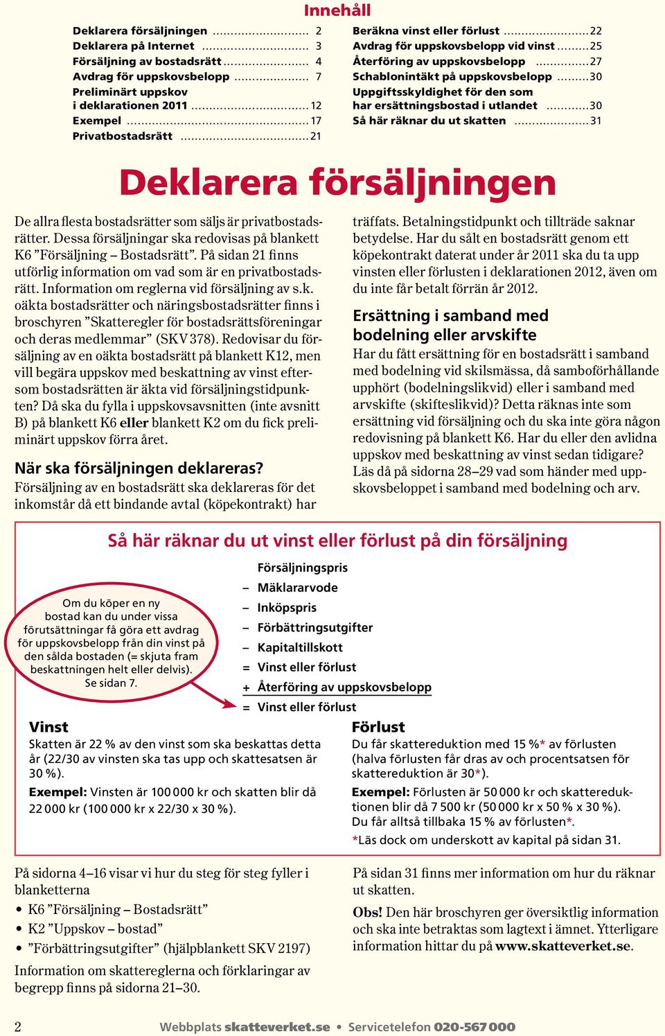 här räknar du ut skatten 31 Deklarera försäljningen De allra flesta bostadsrätter som säljs är privat bo stadsrätter. Dessa för säljningar ska redovisas på blankett K6 Försäljning Bostadsrätt.