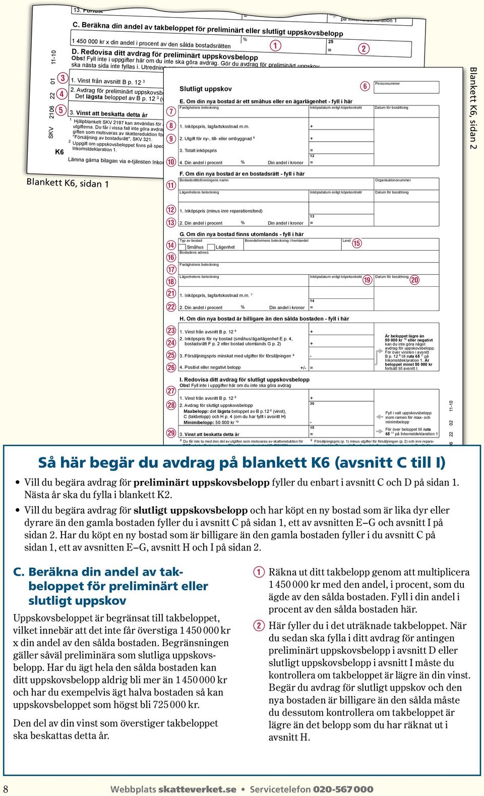 Inkomstdeklaration 1 SKV 2106 22 01 1110 E R T K6 C. Beräkna din andel av takbeloppet för preliminärt eller slutligt uppskovsbelopp 1 450 000 kr x din andel i procent av den sålda bostadsrätten D.