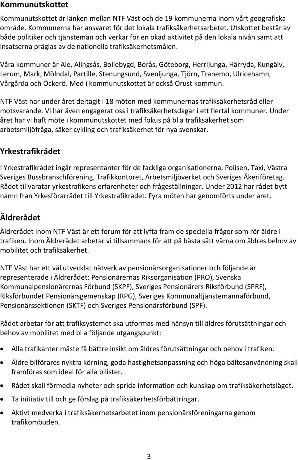 Våra kommuner är Ale, Alingsås, Bollebygd, Borås, Göteborg, Herrljunga, Härryda, Kungälv, Lerum, Mark, Mölndal, Partille, Stenungsund, Svenljunga, Tjörn, Tranemo, Ulricehamn, Vårgårda och Öckerö.
