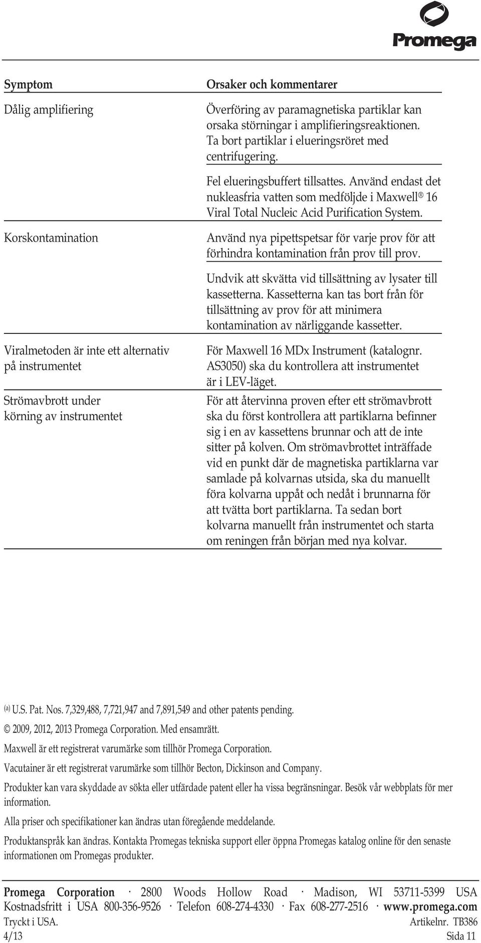 Korskontamination Använd nya pipettspetsar för varje prov för att förhindra kontamination från prov till prov. Undvik att skvätta vid tillsättning av lysater till kassetterna.