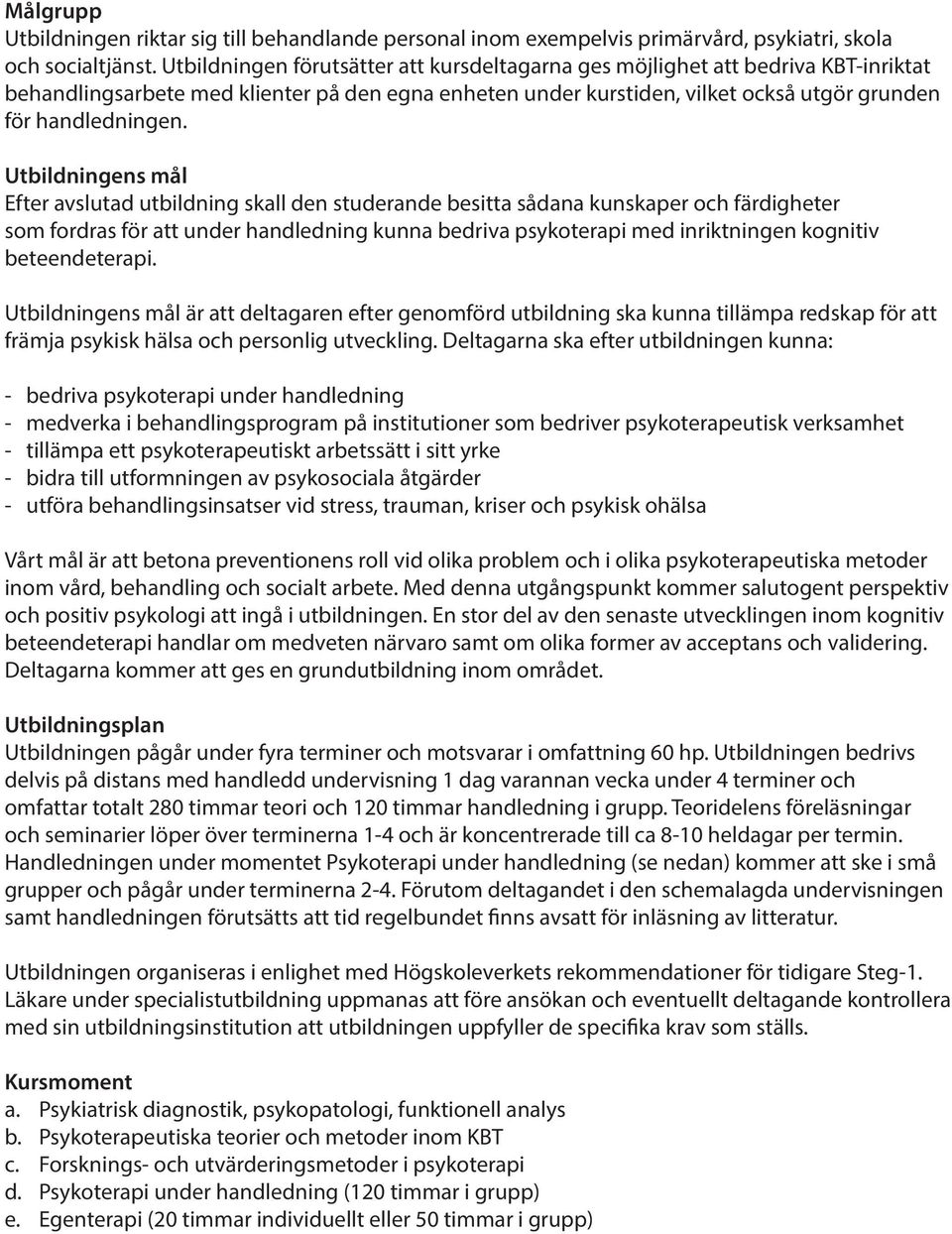 Utbildningens mål Efter avslutad utbildning skall den studerande besitta sådana kunskaper och färdigheter som fordras för att under handledning kunna bedriva psykoterapi med inriktningen kognitiv