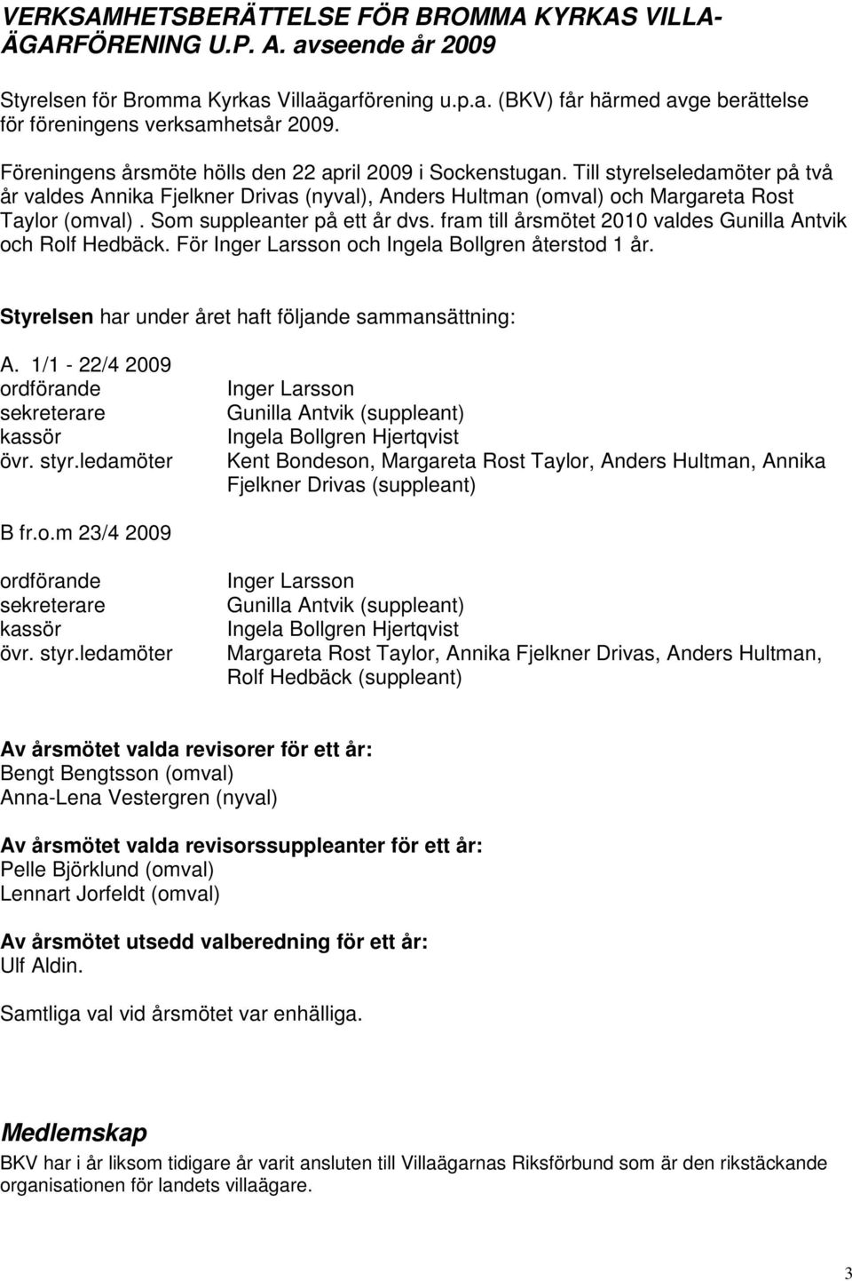 Som suppleanter på ett år dvs. fram till årsmötet 2010 valdes Gunilla Antvik och Rolf Hedbäck. För Inger Larsson och Ingela Bollgren återstod 1 år.