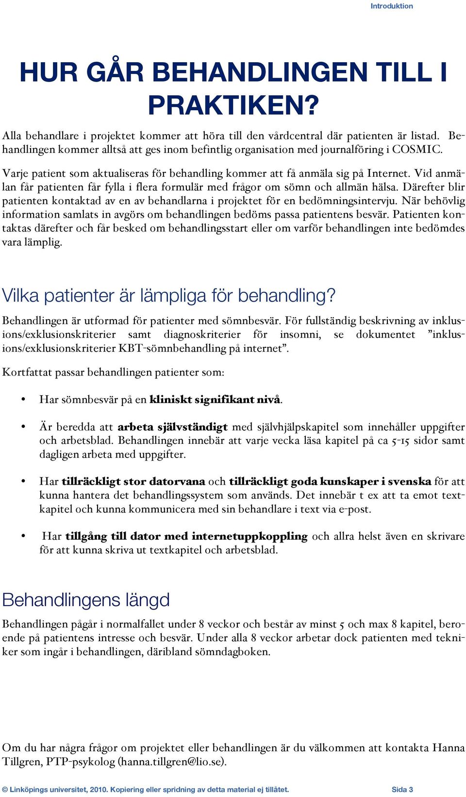 Vid anmälan får patienten får fylla i flera formulär med frågor om sömn och allmän hälsa. Därefter blir patienten kontaktad av en av behandlarna i projektet för en bedömningsintervju.