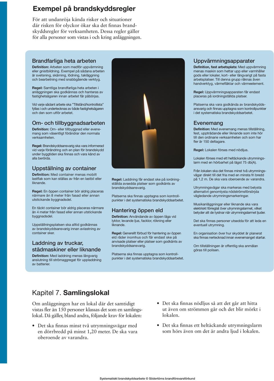 Exempel på sådana arbeten är svetsning, skärning, lödning, takläggning och bearbetning med snabbgående verktyg.