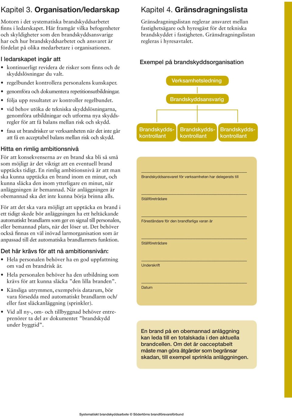 I ledarskapet ingår att kontinuerligt revidera de risker som finns och de skyddslösningar du valt. regelbundet kontrollera personalens kunskaper. genomföra och dokumentera repetitionsutbildningar.