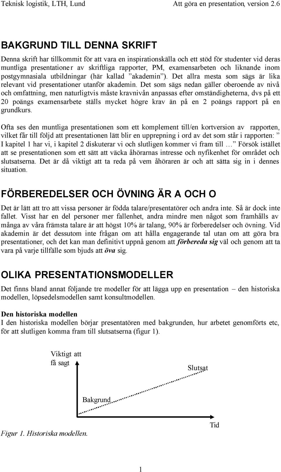 Det om äg nedan gäller oberoende av nivå och omfattning, men naturligtvi måte kravnivån anpaa efter omtändigheterna, dv på ett 20 poäng examenarbete täll mycket högre krav än på en 2 poäng rapport på