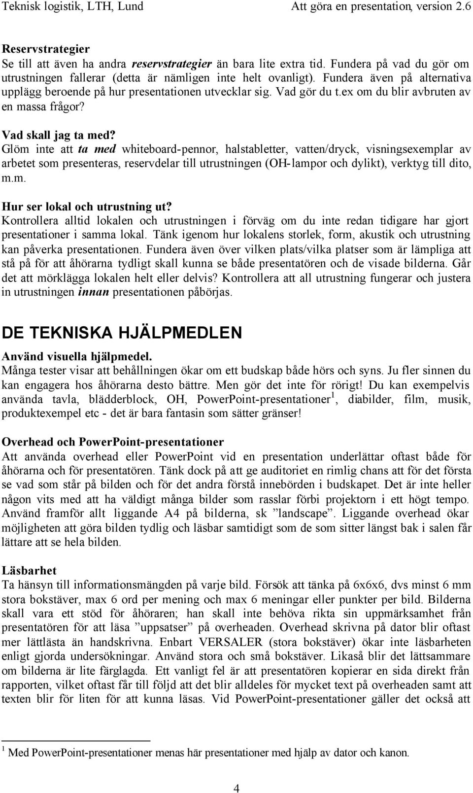 Glöm inte att ta med whiteboard-pennor, haltabletter, vatten/dryck, viningexemplar av arbetet om preentera, reervdelar till utrutningen (OH-lampor och dylikt), verktyg till dito, m.m. Hur er lokal och utrutning ut?