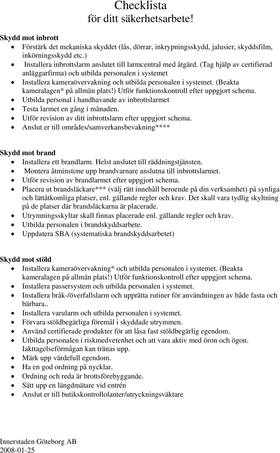 (Tag hjälp av certifierad anläggarfirma) och utbilda personalen i systemet Installera kameraövervakning och utbilda personalen i systemet. (Beakta kameralagen* på allmän plats!