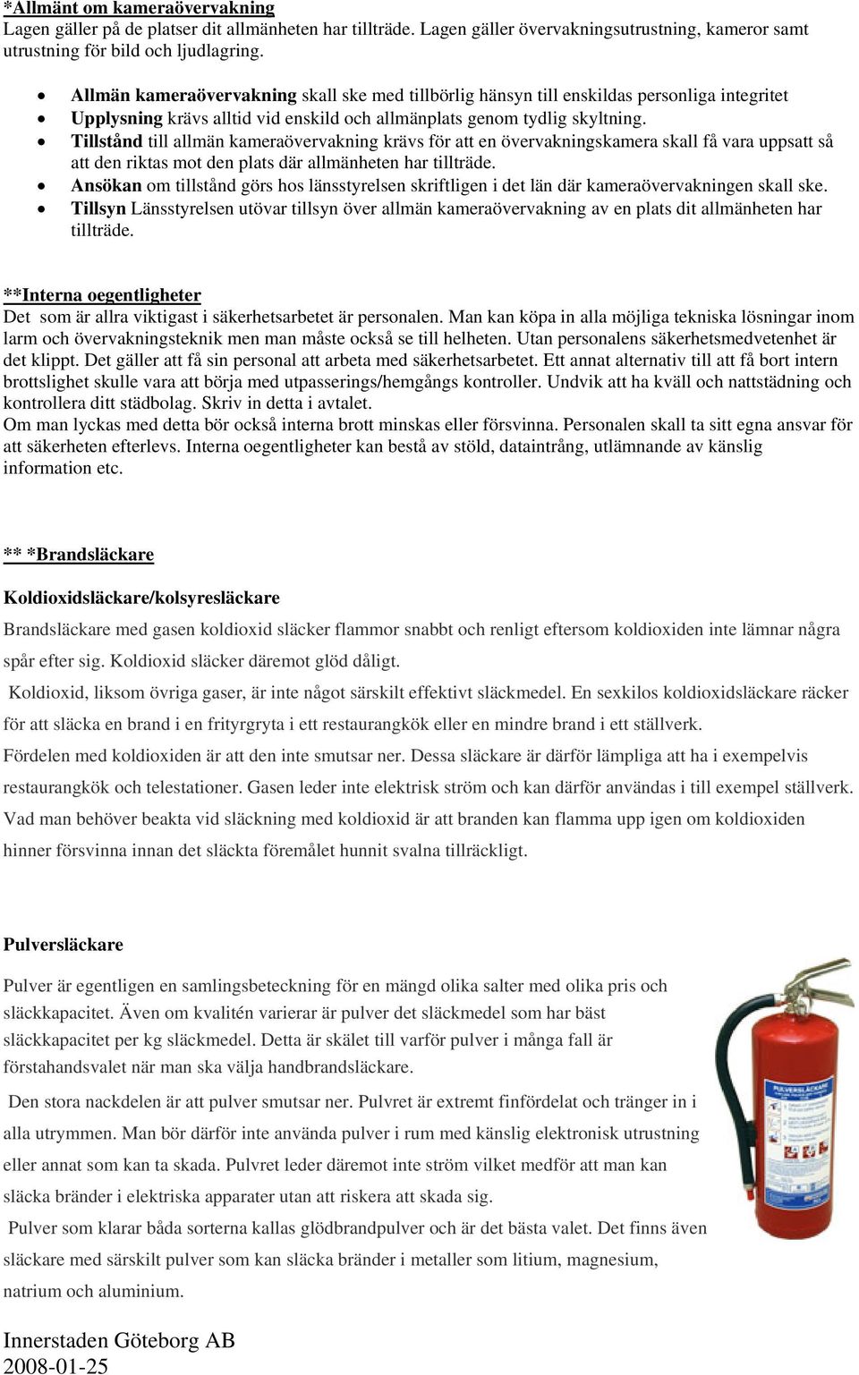 Tillstånd till allmän kameraövervakning krävs för att en övervakningskamera skall få vara uppsatt så att den riktas mot den plats där allmänheten har tillträde.