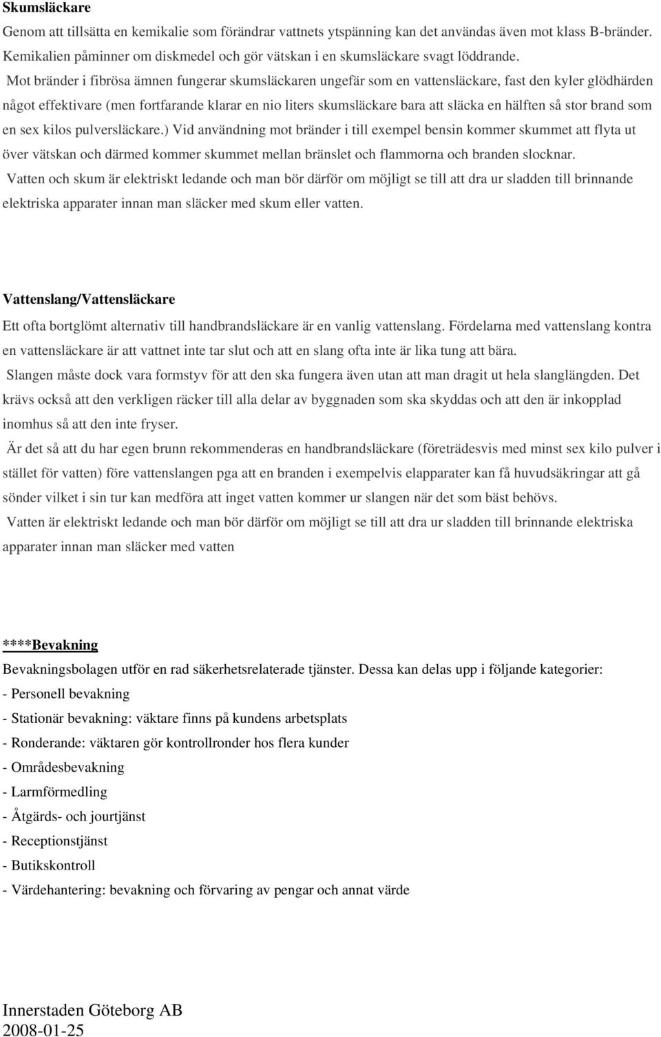 Mot bränder i fibrösa ämnen fungerar skumsläckaren ungefär som en vattensläckare, fast den kyler glödhärden något effektivare (men fortfarande klarar en nio liters skumsläckare bara att släcka en