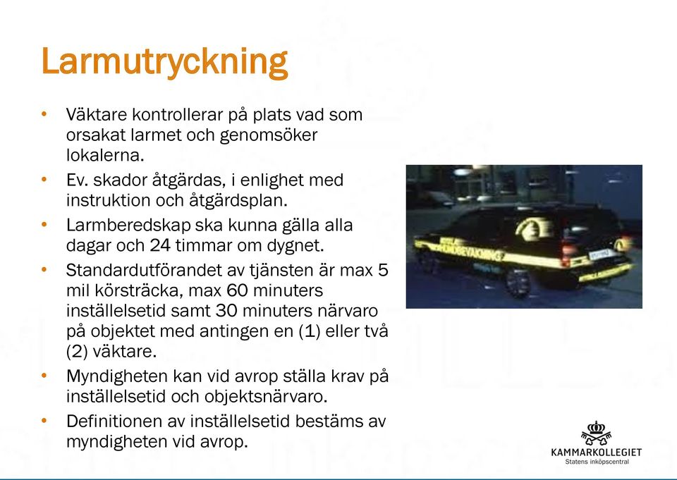 Standardutförandet av tjänsten är max 5 mil körsträcka, max 60 minuters inställelsetid samt 30 minuters närvaro på objektet med