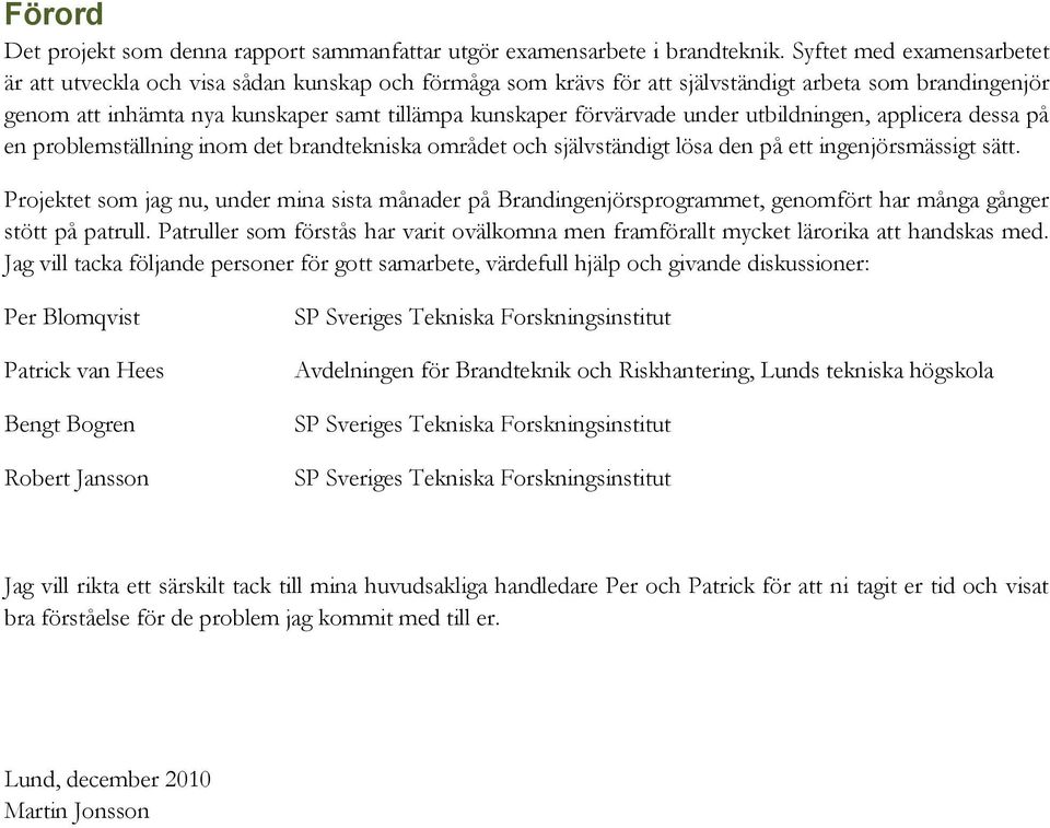 förvärvade under utbildningen, applicera dessa på en problemställning inom det brandtekniska området och självständigt lösa den på ett ingenjörsmässigt sätt.