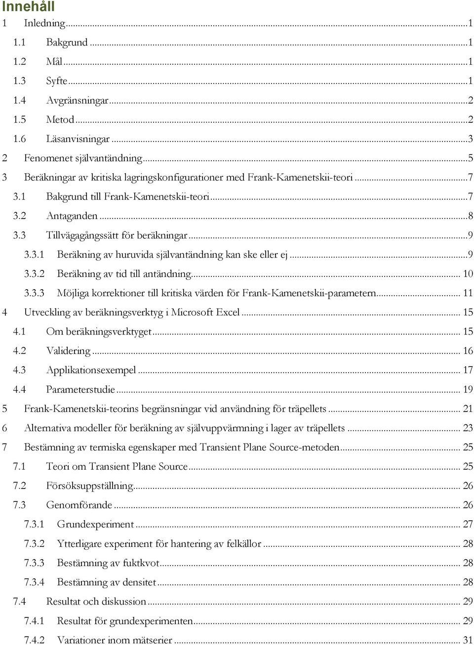 .. 9 3.3.2 Beräkning av tid till antändning... 10 3.3.3 Möjliga korrektioner till kritiska värden för Frank-Kamenetskii-parametern... 11 Utveckling av beräkningsverktyg i Microsoft Excel... 15 4.