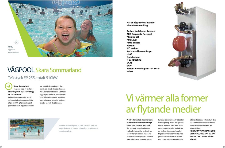 för upp till 700 badande. Anläggningen varmhålls av två seriekopplade elpannor med total effekt 510kW.