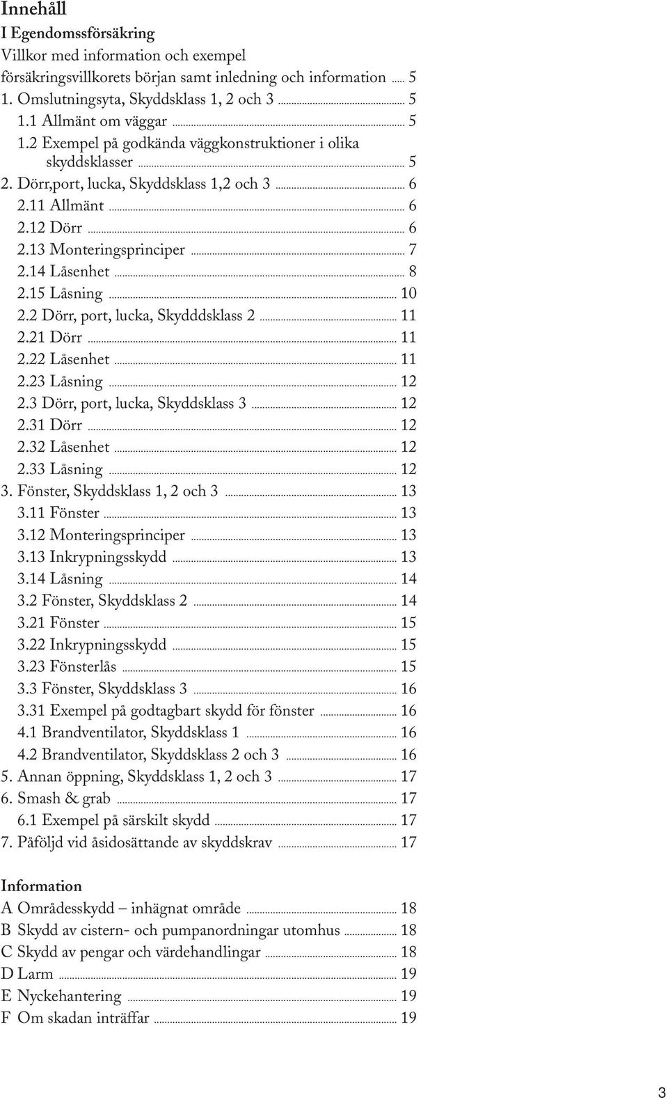 .. 8 2.15 Låsning... 10 2.2 Dörr, port, lucka, Skydddsklass 2... 11 2.21 Dörr... 11 2.22 Låsenhet... 11 2.23 Låsning... 12 2.3 Dörr, port, lucka, Skyddsklass 3... 12 2.31 Dörr... 12 2.32 Låsenhet.