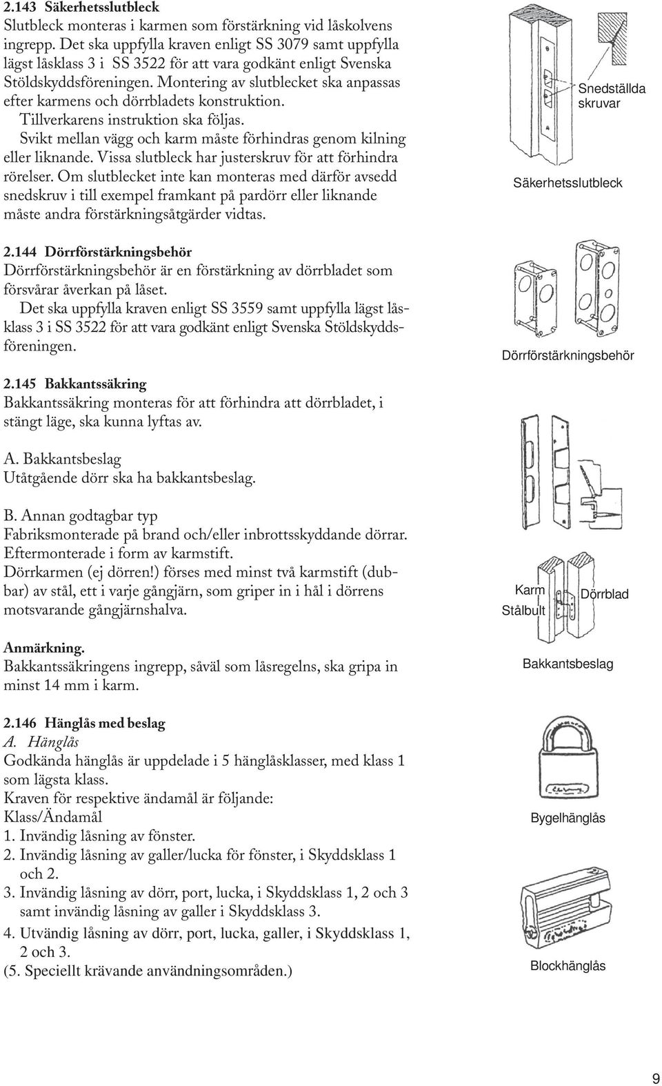 Montering av slutblecket ska anpassas efter karmens och dörrbladets konstruktion. Tillverkarens instruktion ska följas. Svikt mellan vägg och karm måste förhindras genom kilning eller liknande.