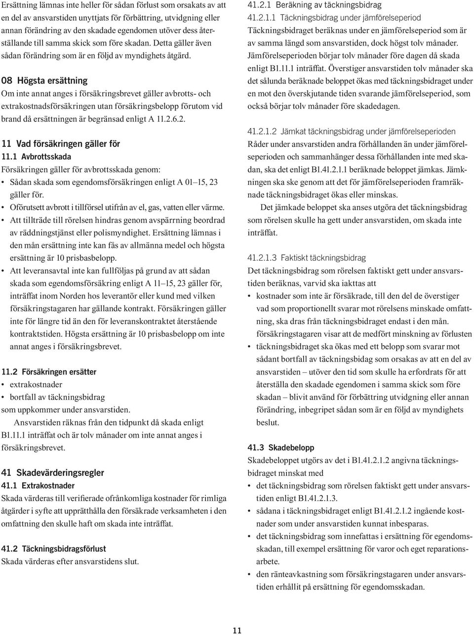 08 Högsta ersättning Om inte annat anges i försäkringsbrevet gäller avbrotts- och extrakostnadsförsäkringen utan försäkringsbelopp förutom vid brand då ersättningen är begränsad enligt A 11.2.