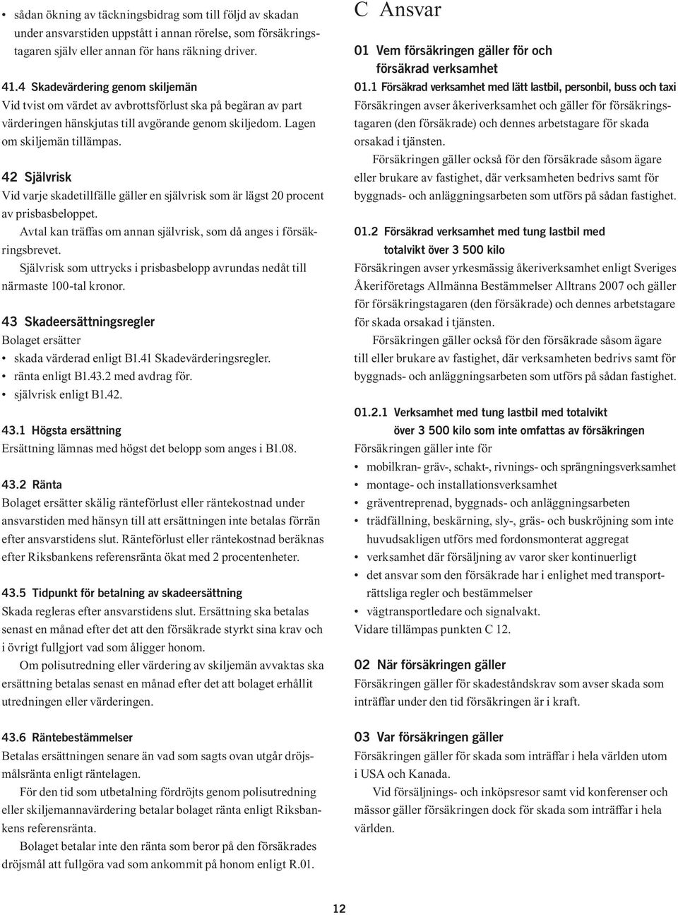 42 Självrisk Vid varje skadetillfälle gäller en självrisk som är lägst 20 procent av prisbasbeloppet. Avtal kan träffas om annan självrisk, som då anges i försäkringsbrevet.