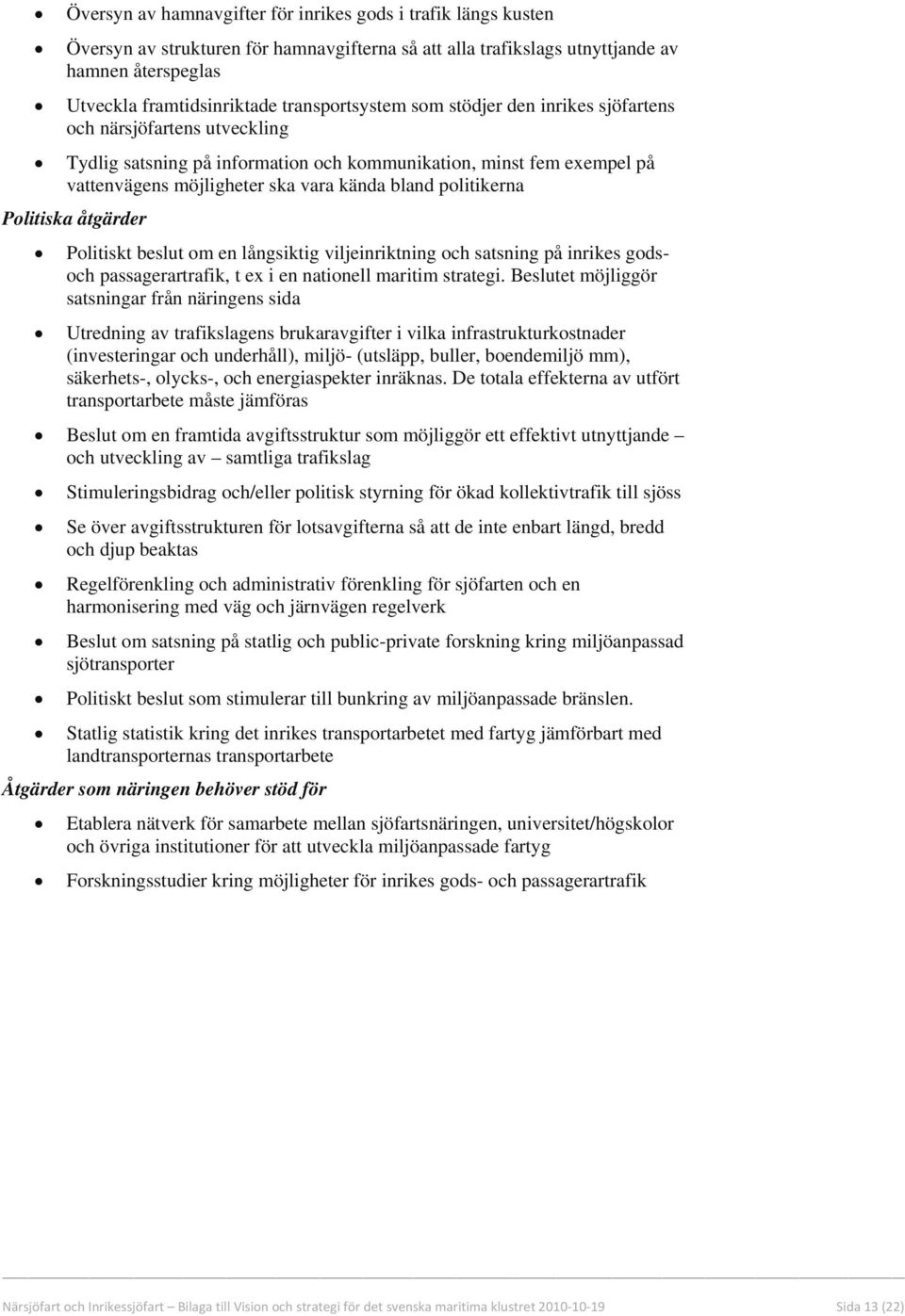 politikerna Politiska åtgärder Politiskt beslut om en långsiktig viljeinriktning och satsning på inrikes godsoch passagerartrafik, t ex i en nationell maritim strategi.