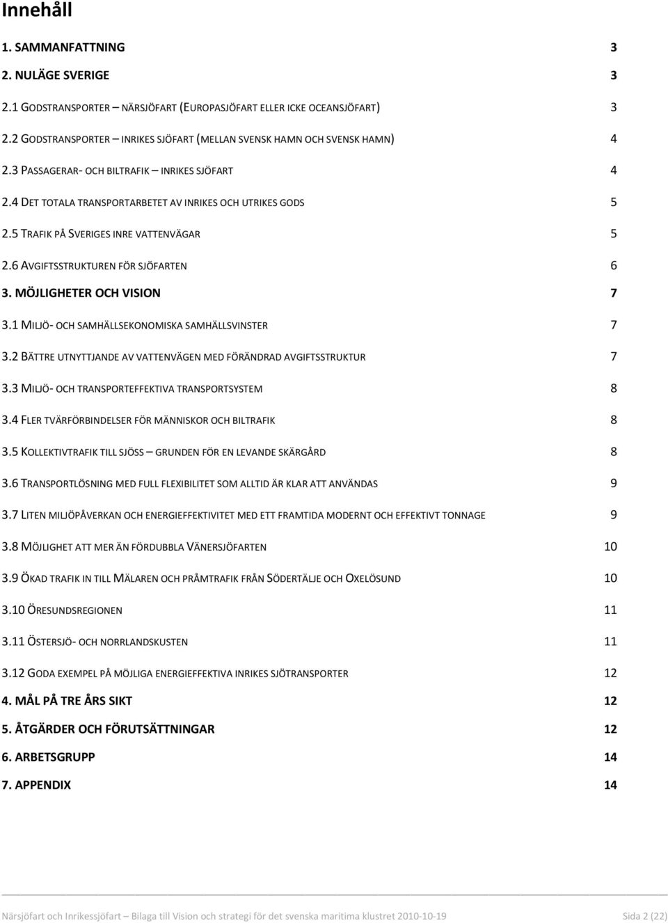 MÖJLIGHETER OCH VISION 7 3.1 MILJÖ OCH SAMHÄLLSEKONOMISKA SAMHÄLLSVINSTER 7 3.2 BÄTTRE UTNYTTJANDE AV VATTENVÄGEN MED FÖRÄNDRAD AVGIFTSSTRUKTUR 7 3.3 MILJÖ OCH TRANSPORTEFFEKTIVA TRANSPORTSYSTEM 8 3.