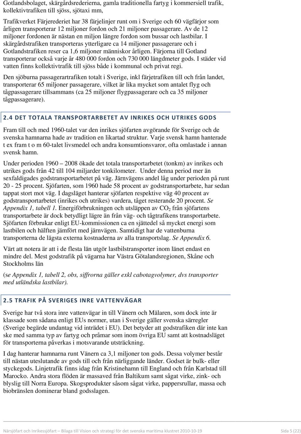 I skärgårdstrafiken transporteras ytterligare ca 14 miljoner passagerare och i Gotlandstrafiken reser ca 1,6 miljoner människor årligen.