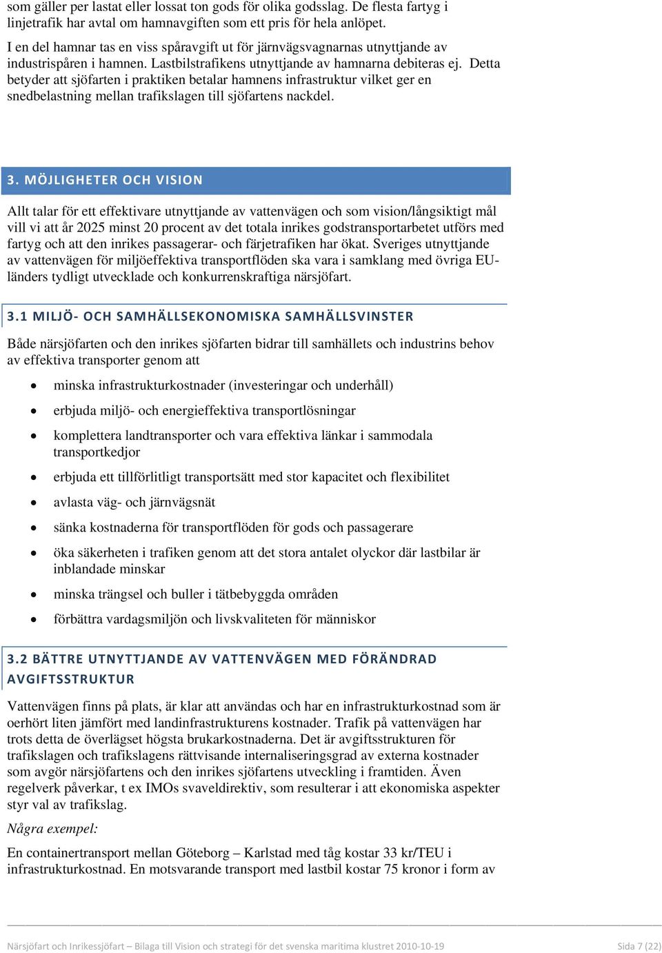 Detta betyder att sjöfarten i praktiken betalar hamnens infrastruktur vilket ger en snedbelastning mellan trafikslagen till sjöfartens nackdel. 3.