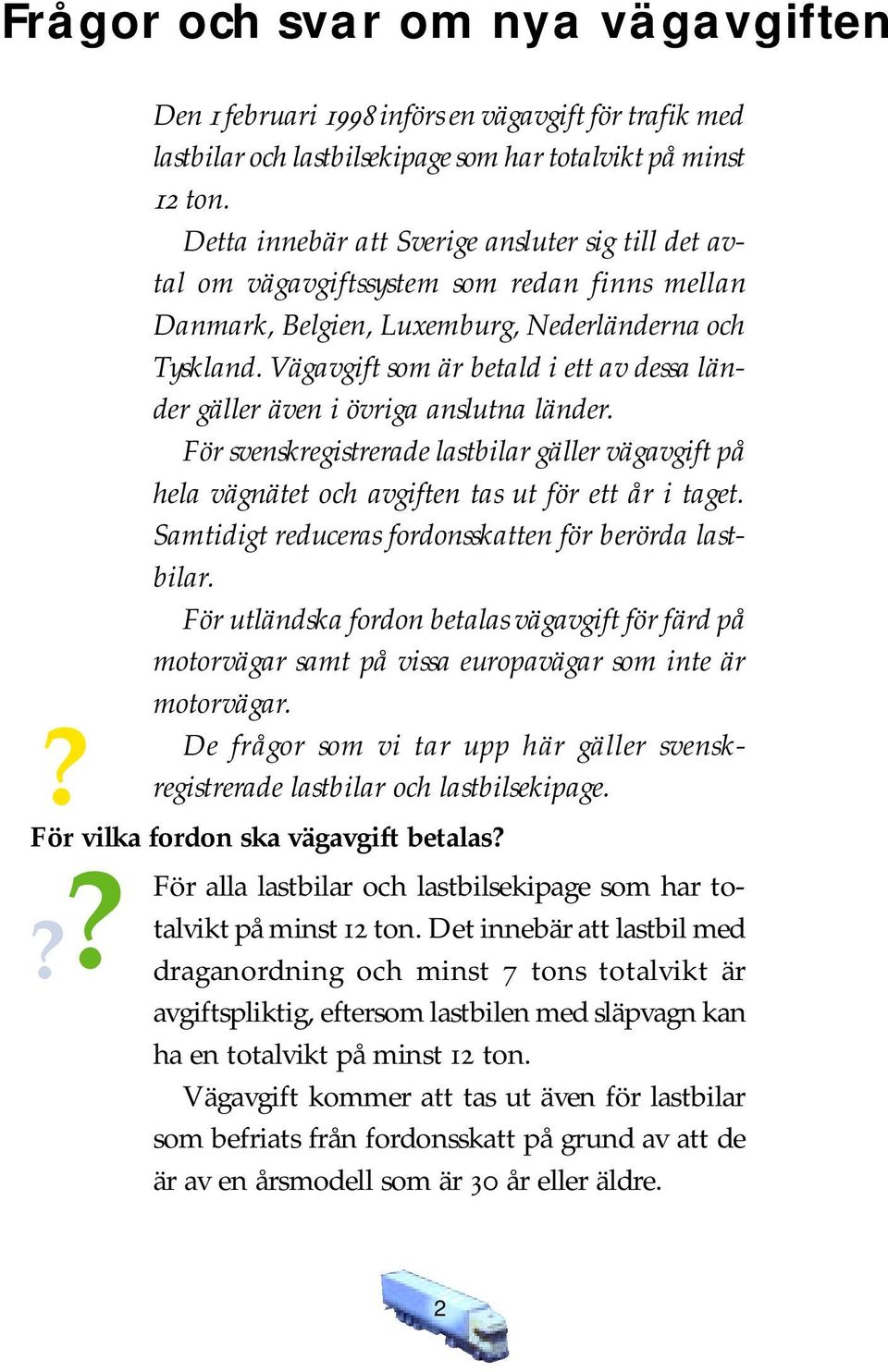 Vägavgift som är betald i ett av dessa länder gäller även i övriga anslutna länder. För svenskregistrerade lastbilar gäller vägavgift på hela vägnätet och avgiften tas ut för ett år i taget.