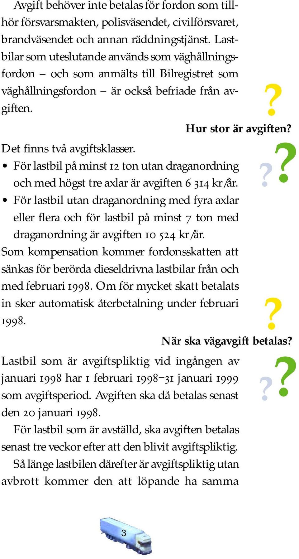 För lastbil på minst 12 ton utan draganordning och med högst tre axlar är avgiften 6 314 kr/år.