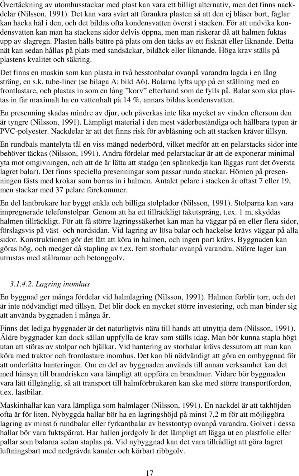 För att undvika kondensvatten kan man ha stackens sidor delvis öppna, men man riskerar då att halmen fuktas upp av slagregn. Plasten hålls bättre på plats om den täcks av ett fisknät eller liknande.