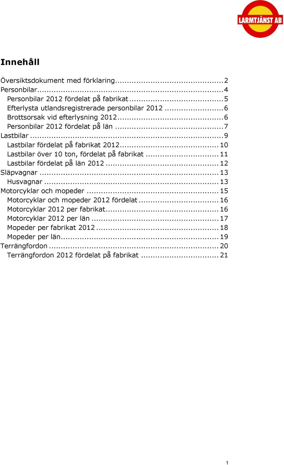 .. 1 Lastbilar över 1 ton, fördelat på fabrikat... 11 Lastbilar fördelat på län 212... 12 Släpvagnar... 13 Husvagnar... 13 Motorcyklar och mopeder.