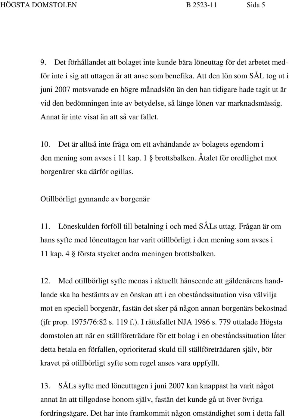 Annat är inte visat än att så var fallet. 10. Det är alltså inte fråga om ett avhändande av bolagets egendom i den mening som avses i 11 kap. 1 brottsbalken.