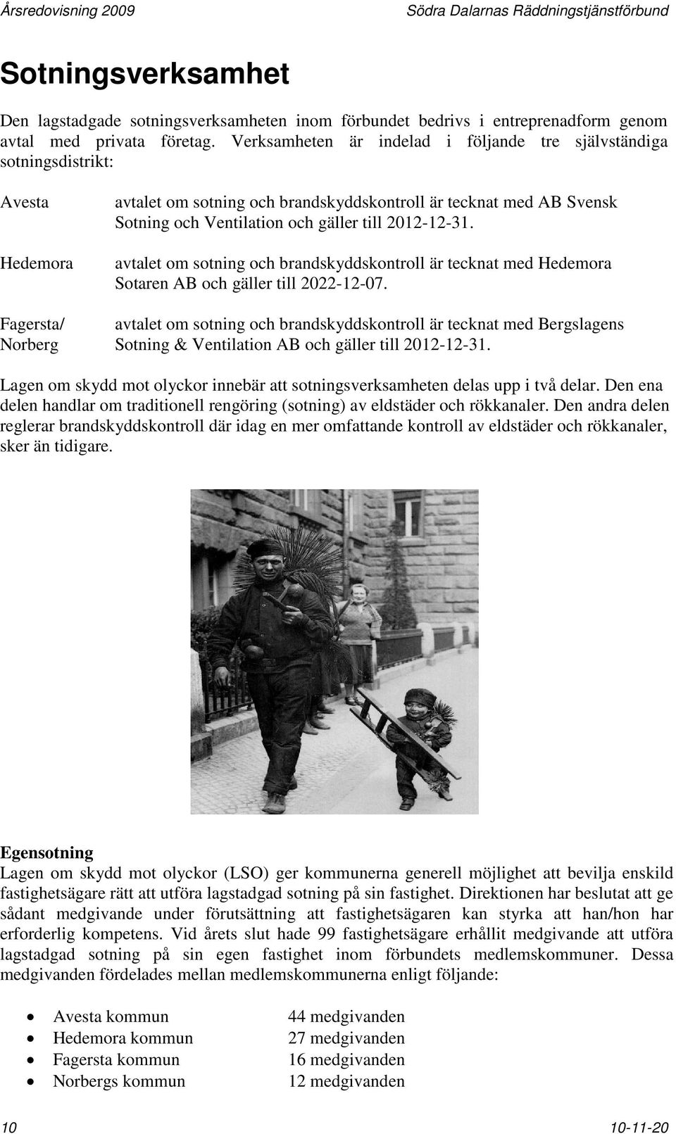 2012-12-31. avtalet om sotning och brandskyddskontroll är tecknat med Hedemora Sotaren AB och gäller till 2022-12-07.