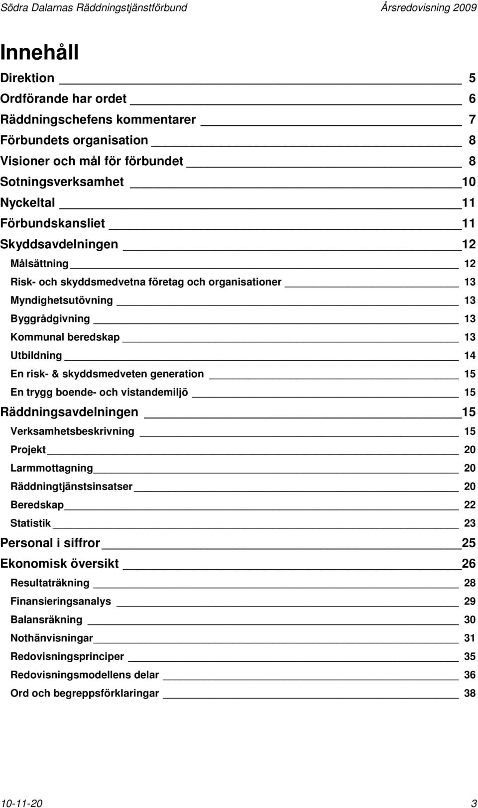 beredskap 13 Utbildning 14 En risk- & skyddsmedveten generation 15 En trygg boende- och vistandemiljö 15 Räddningsavdelningen 15 Verksamhetsbeskrivning 15 Projekt 20 Larmmottagning 20