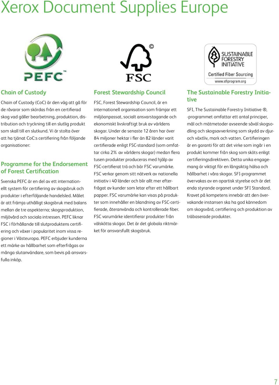 Vi är stolta över att ha tjänat CoC:s certifiering från följande organisationer: Programme for the Endorsement of Forest Certification Svenska PEFC är en del av ett internationellt system för