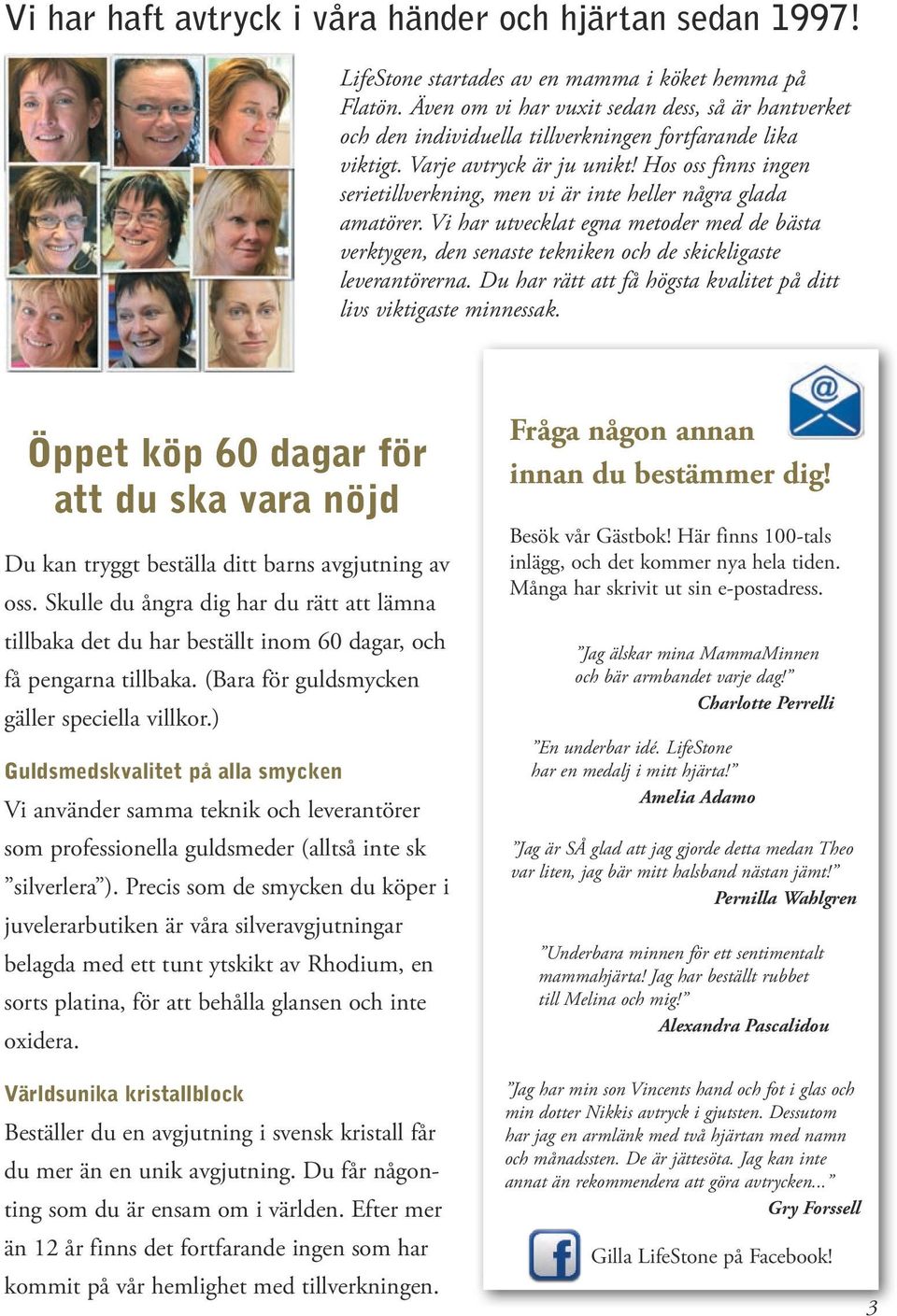 Hos oss finns ingen serietillverkning, men vi är inte heller några glada amatörer. Vi har utvecklat egna metoder med de bästa verktygen, den senaste tekniken och de skickligaste leverantörerna.