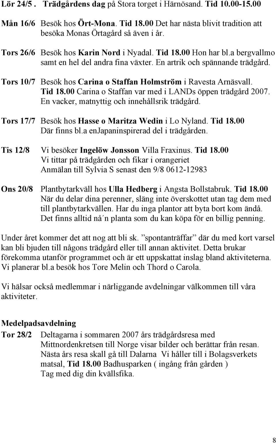 Tors 10/7 Besök hos Carina o Staffan Holmström i Ravesta Arnäsvall. Tid 18.00 Carina o Staffan var med i LANDs öppen trädgård 2007. En vacker, matnyttig och innehållsrik trädgård.