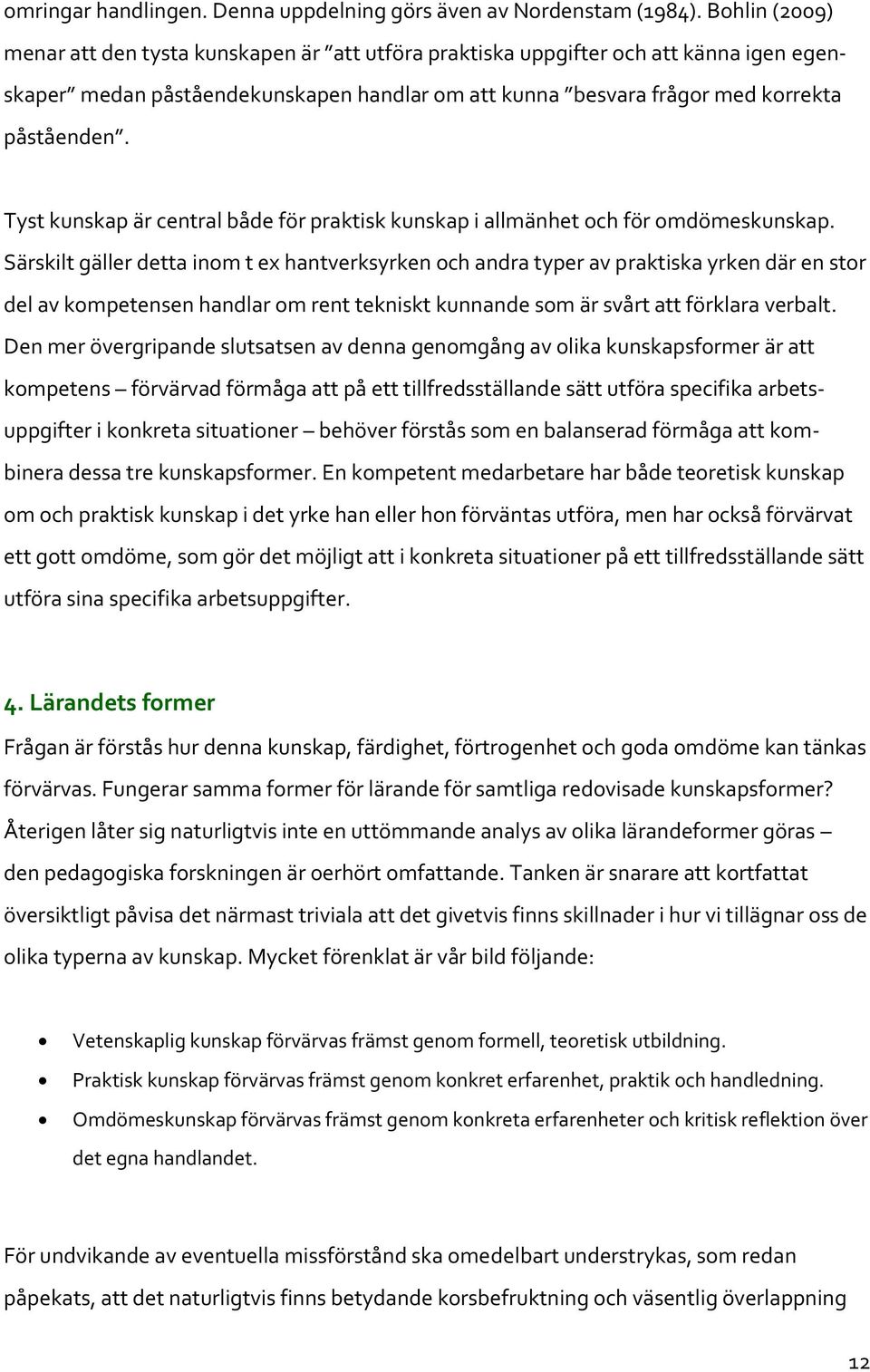 Tyst kunskap är central både för praktisk kunskap i allmänhet och för omdömeskunskap.