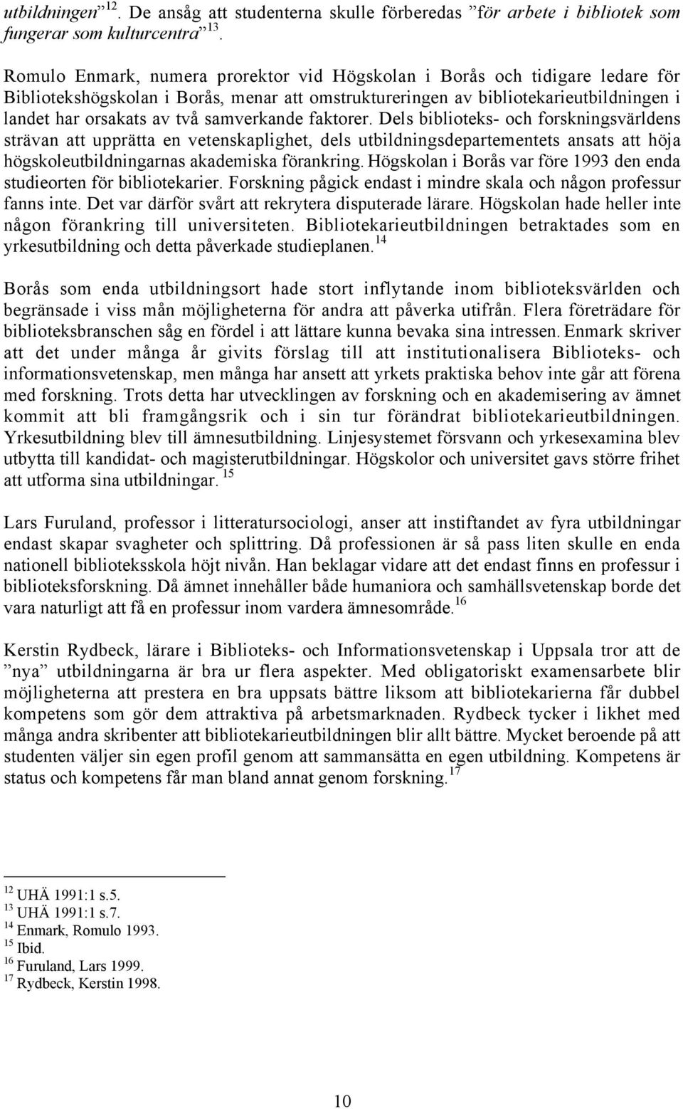 samverkande faktorer. Dels biblioteks- och forskningsvšrldens stršvan att upprštta en vetenskaplighet, dels utbildningsdepartementets ansats att hšja hšgskoleutbildningarnas akademiska fšrankring.