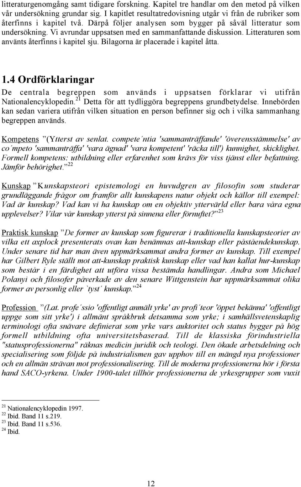 Vi avrundar uppsatsen med en sammanfattande diskussion. Litteraturen som anvšnts Œterfinns i kapitel sju. Bilagorna Šr placerade i kapitel Œtta. 1.