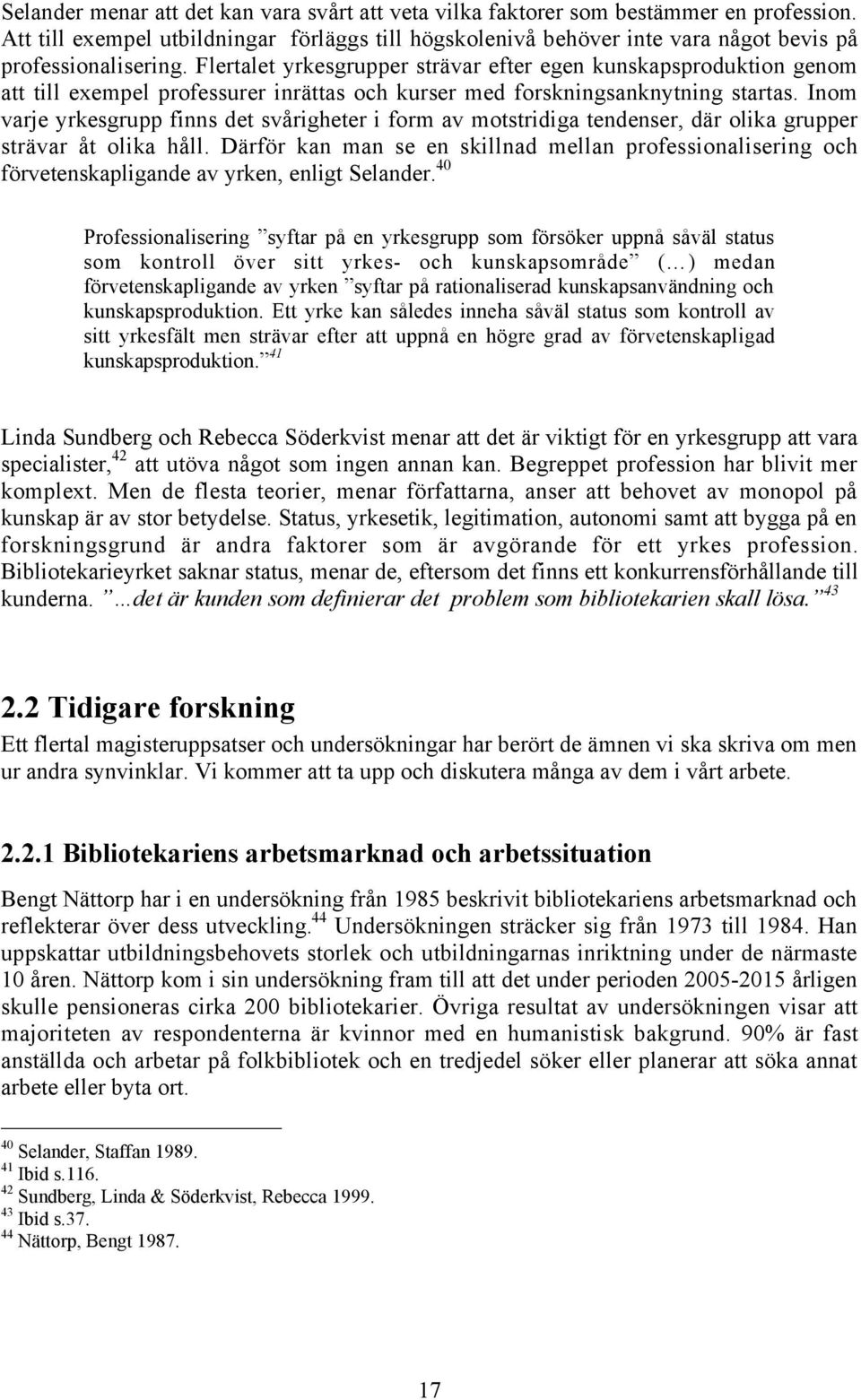 Flertalet yrkesgrupper stršvar efter egen kunskapsproduktion genom att till exempel professurer inršttas och kurser med forskningsanknytning startas.