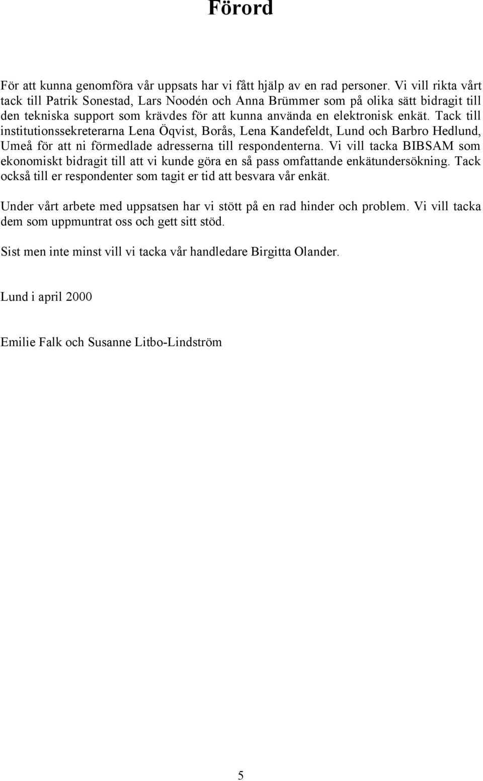 Tack till institutionssekreterarna Lena qvist, BorŒs, Lena Kandefeldt, Lund och Barbro Hedlund, UmeŒ fšr att ni fšrmedlade adresserna till respondenterna.