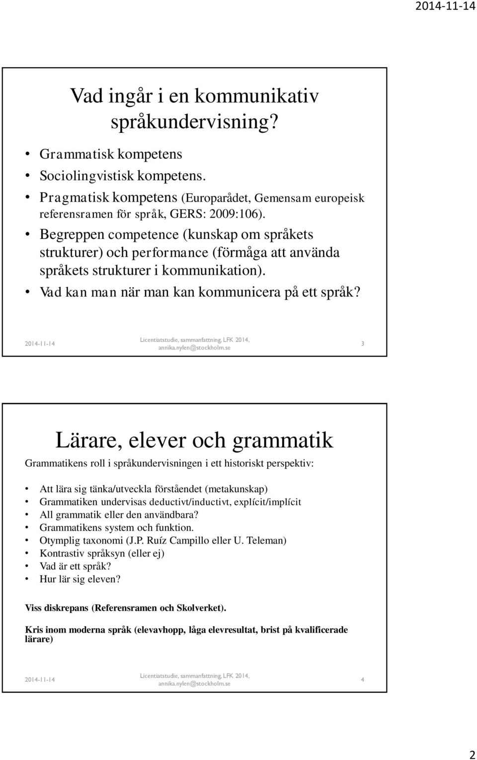 3 Lärare, elever och grammatik Grammatikens roll i språkundervisningen i ett historiskt perspektiv: Att lära sig tänka/utveckla förståendet (metakunskap) Grammatiken undervisas deductivt/inductivt,