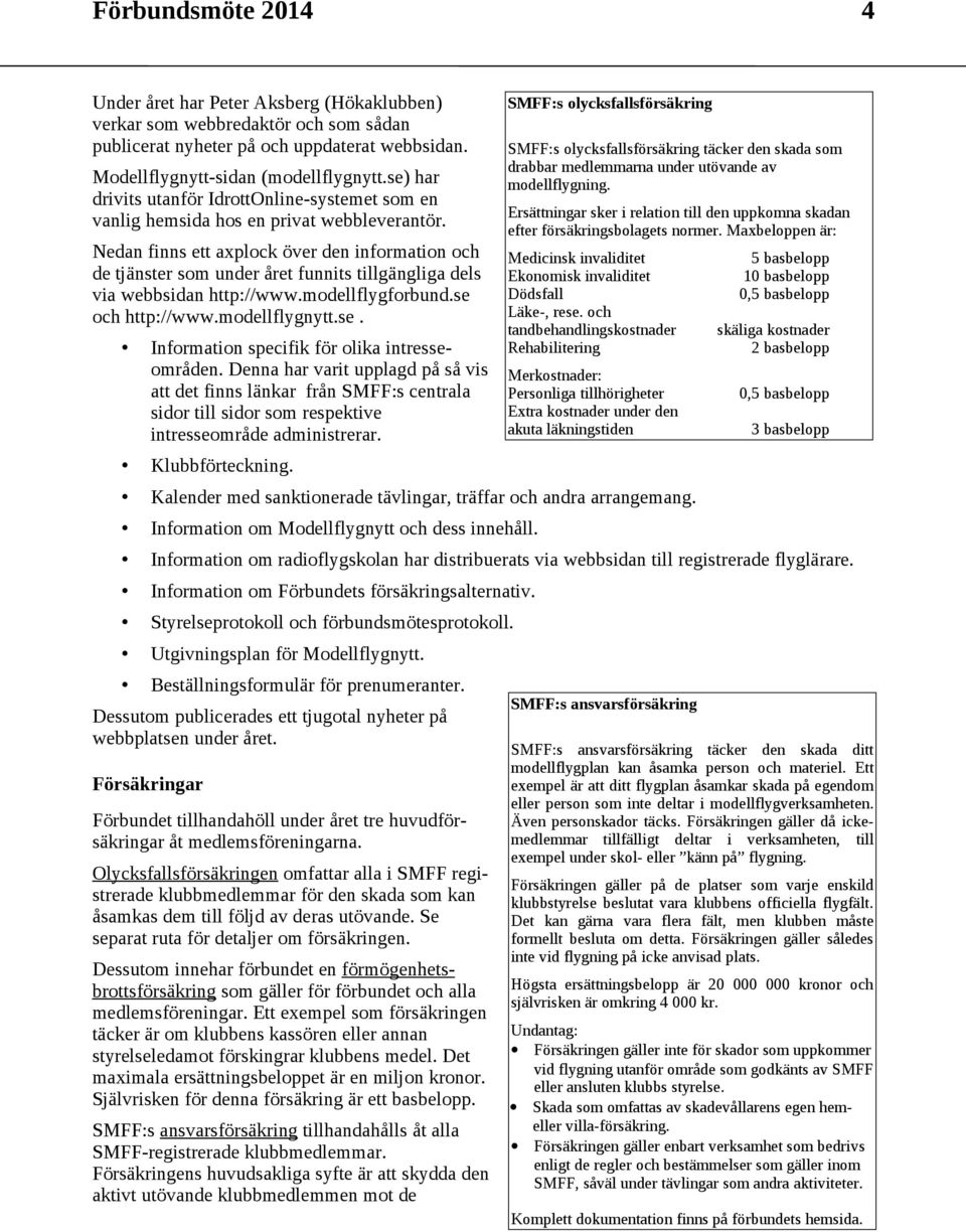 Nedan finns ett axplock över den information och de tjänster som under året funnits tillgängliga dels via webbsidan http://www.modellflygforbund.se och http://www.modellflygnytt.se. Information specifik för olika intresseområden.