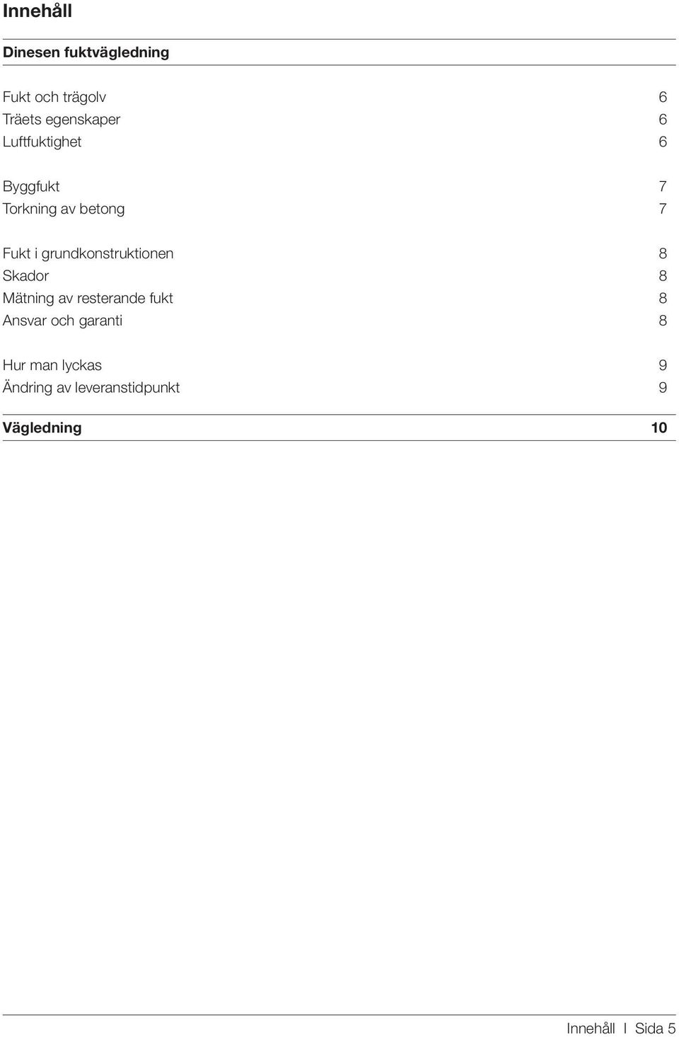 grundkonstruktionen 8 Skador 8 Mätning av resterande fukt 8 Ansvar och