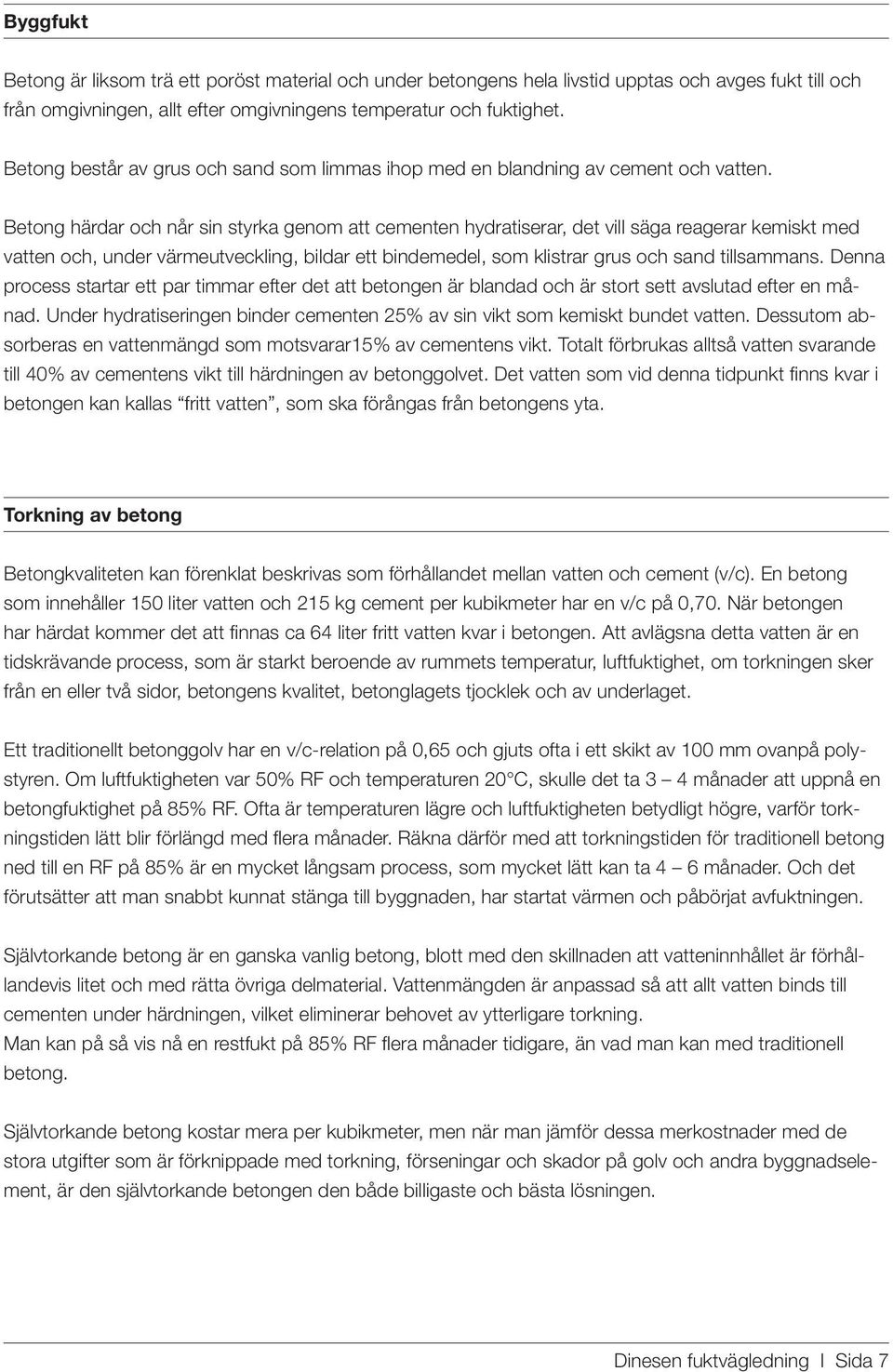 Betong härdar och når sin styrka genom att cementen hydratiserar, det vill säga reagerar kemiskt med vatten och, under värmeutveckling, bildar ett bindemedel, som klistrar grus och sand tillsammans.